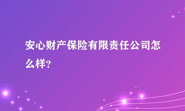 安心财产保险有限责任公司怎么样？