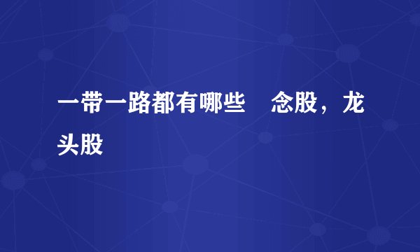 一带一路都有哪些楖念股,龙头股