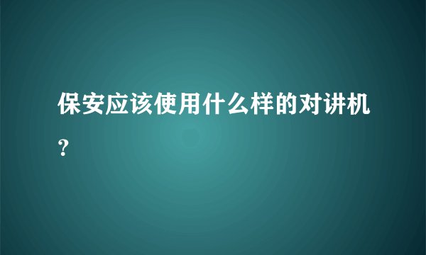 保安应该使用什么样的对讲机？