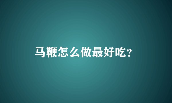 马鞭怎么做最好吃？