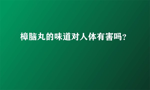 樟脑丸的味道对人体有害吗？