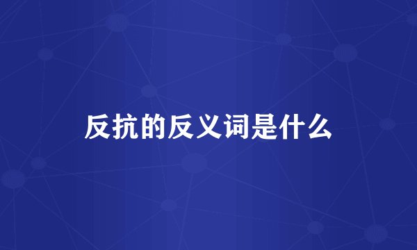 反抗的反义词是什么