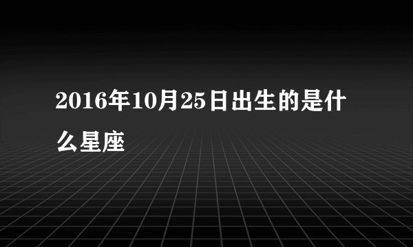 2016年10月25日出生的是什么星座