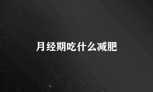 月经期吃什么减肥