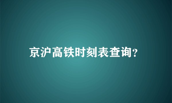 京沪高铁时刻表查询？