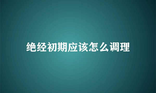 绝经初期应该怎么调理