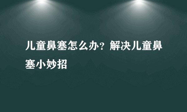 儿童鼻塞怎么办?解决儿童鼻塞小妙招