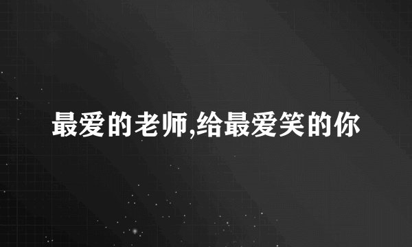 最爱的老师,给最爱笑的你