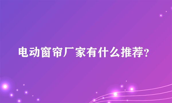 电动窗帘厂家有什么推荐？