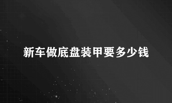 新车做底盘装甲要多少钱