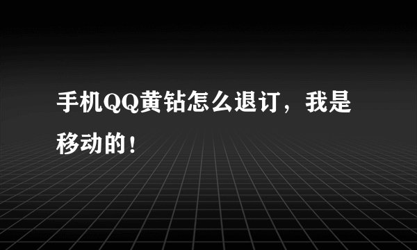 手机QQ黄钻怎么退订，我是移动的！