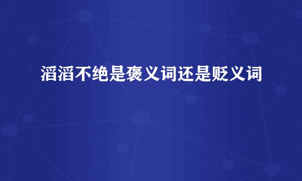 滔滔不绝是褒义词还是贬义词