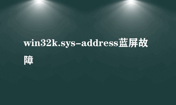 win32k.sys-address蓝屏故障