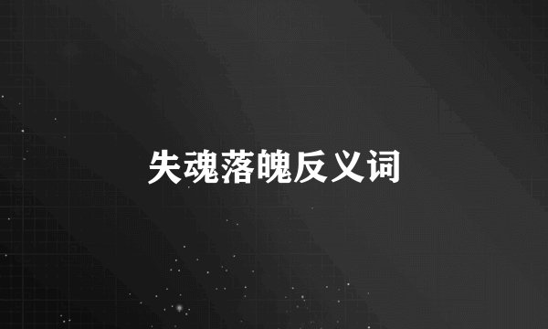 失魂落魄反义词