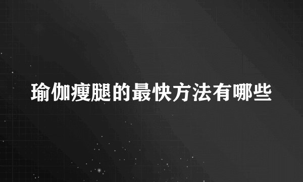 瑜伽瘦腿的最快方法有哪些
