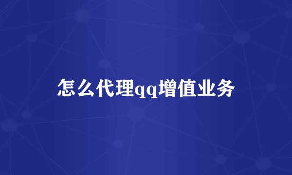 怎么代理qq增值业务