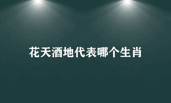 花天酒地代表哪个生肖