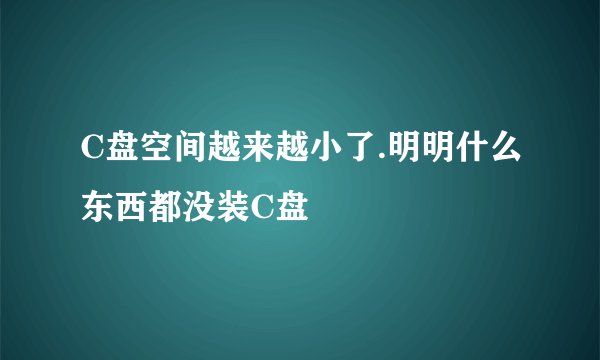 C盘空间越来越小了.明明什么东西都没装C盘