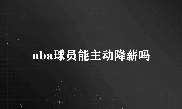 nba球员能主动降薪吗