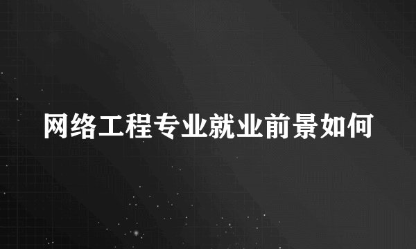 网络工程专业就业前景如何