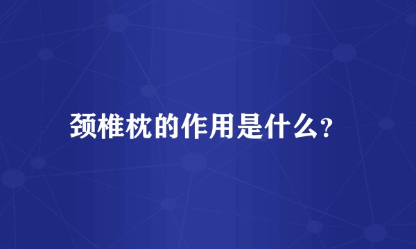 颈椎枕的作用是什么？