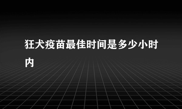 狂犬疫苗最佳时间是多少小时内