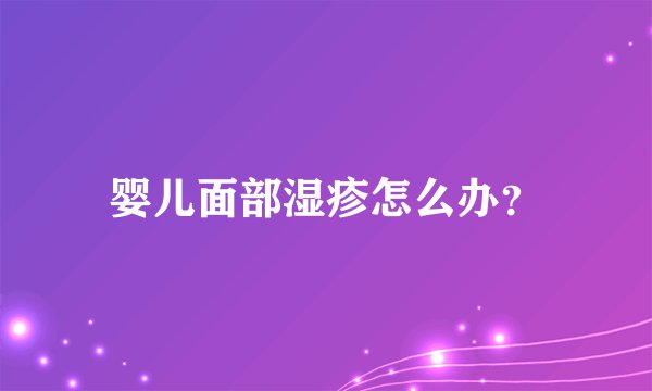 婴儿面部湿疹怎么办？