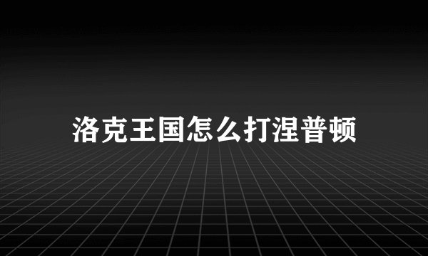 洛克王国怎么打涅普顿