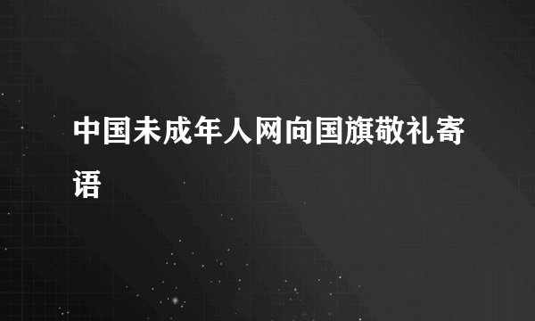 中国未成年人网向国旗敬礼寄语