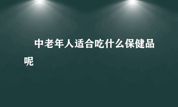 ​中老年人适合吃什么保健品呢