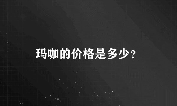 玛咖的价格是多少？