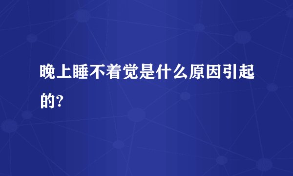 晚上睡不着觉是什么原因引起的?