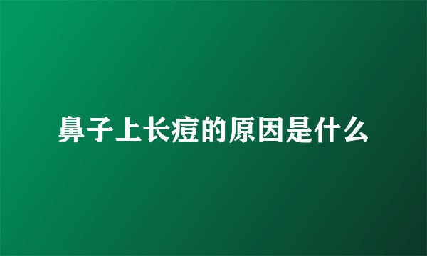 鼻子上长痘的原因是什么