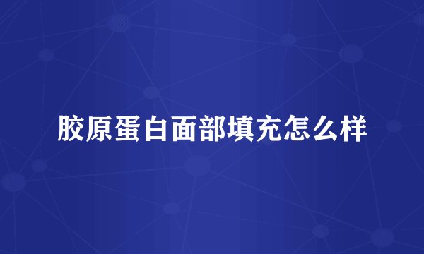 胶原蛋白面部填充怎么样
