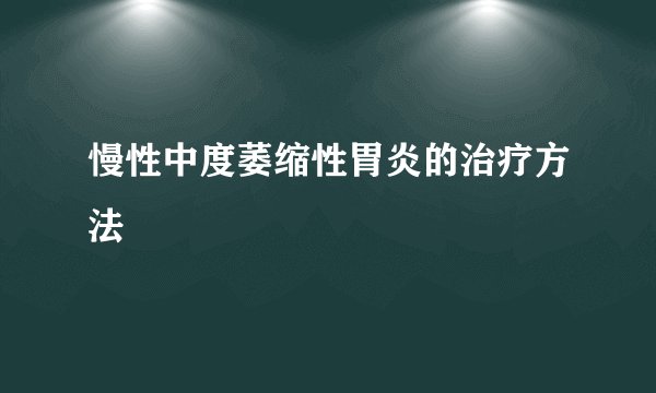 慢性中度萎缩性胃炎的治疗方法
