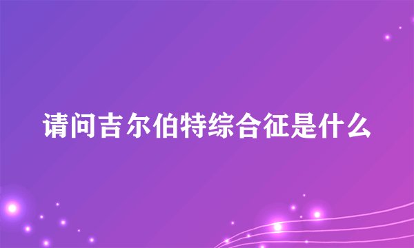 请问吉尔伯特综合征是什么