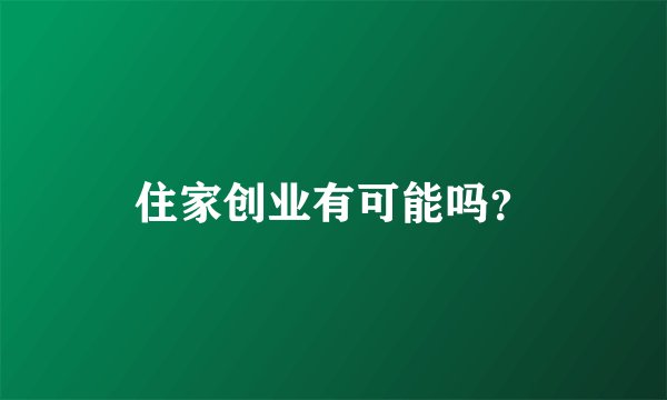 住家创业有可能吗？