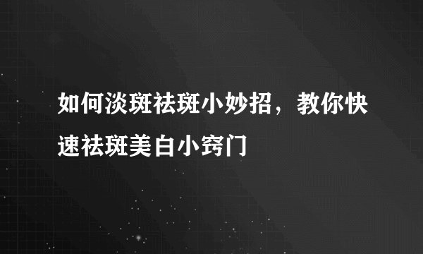 如何淡斑祛斑小妙招,教你快速祛斑美白小窍门