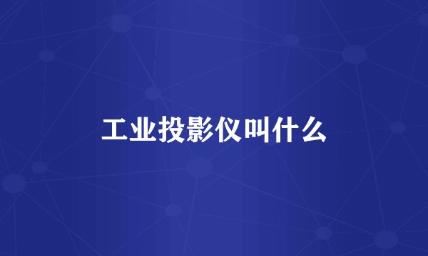 工业投影仪叫什么