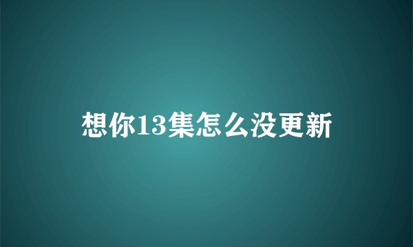 想你13集怎么没更新