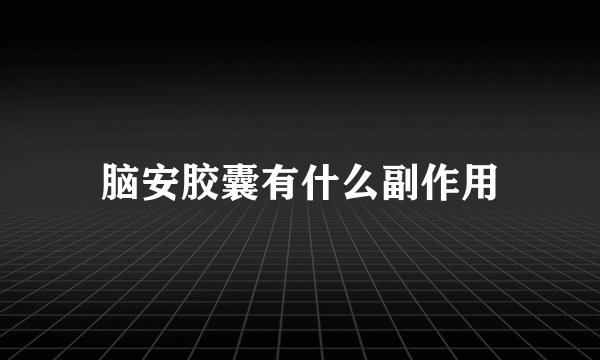 脑安胶囊有什么副作用
