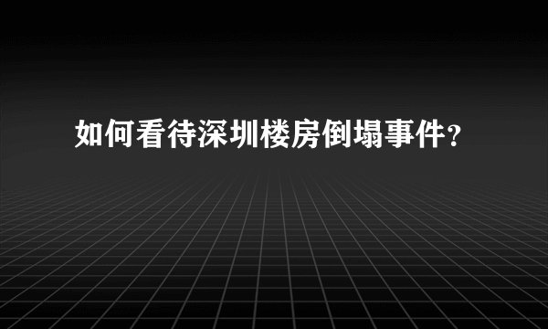 如何看待深圳楼房倒塌事件？