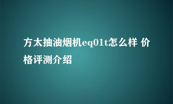 方太抽油烟机eq01t怎么样 价格评测介绍