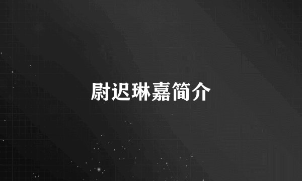 尉迟琳嘉简介