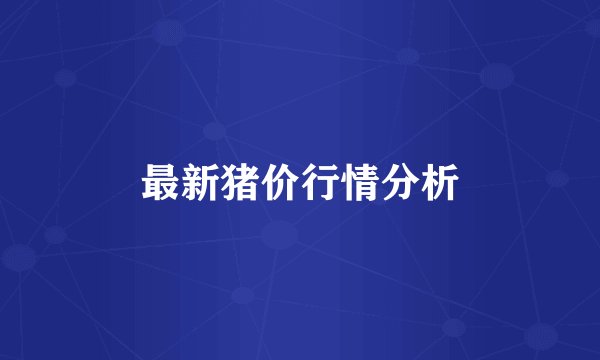 最新猪价行情分析