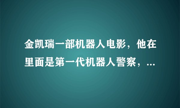 金凯瑞一部机器人电影,他在里面是第一代机器人警察,而且自己的变化武器经常不好使