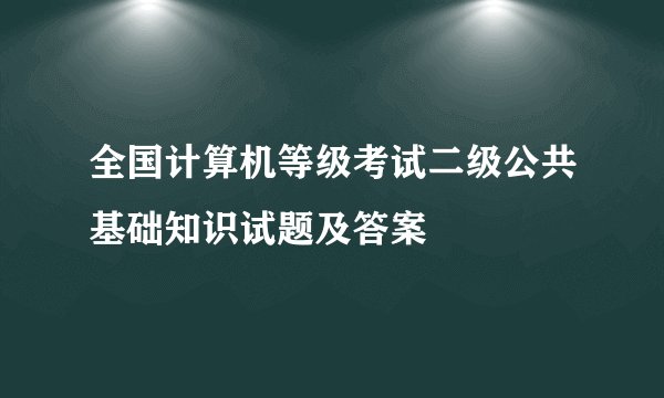 全国计算机等级考试二级公共基础知识试题及答案