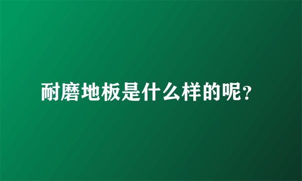 耐磨地板是什么样的呢？