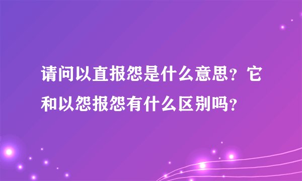 请问以直报怨是什么意思?它和以怨报怨有什么区别吗?
