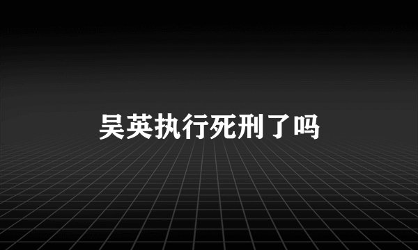 吴英执行死刑了吗